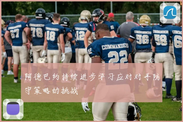 阿德巴约持续进步学习应对对手防守策略的挑战