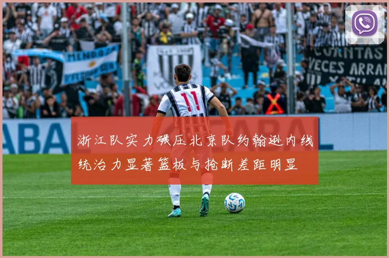 浙江队实力碾压北京队约翰逊内线统治力显著篮板与抢断差距明显