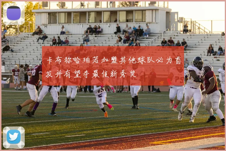 卡布称哈珀若加盟其他球队必为首发并有望夺最佳新秀奖