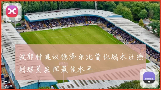 波耶特建议德泽尔比简化战术让热刺球员发挥最佳水平
