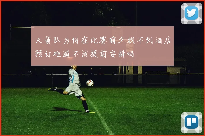 火箭队为何在比赛前夕找不到酒店预订难道不该提前安排吗