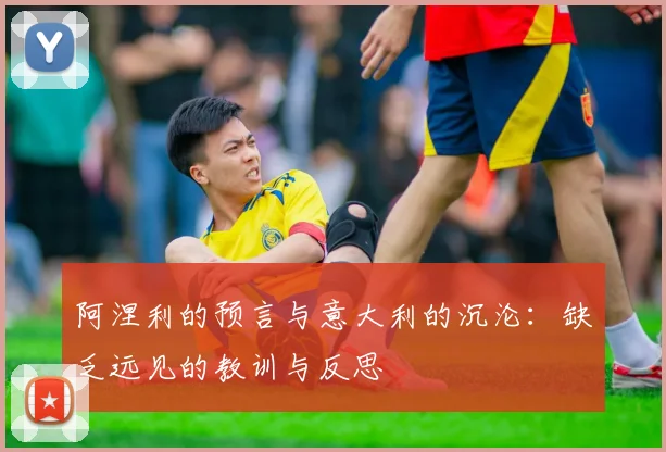 阿涅利的预言与意大利的沉沦：缺乏远见的教训与反思