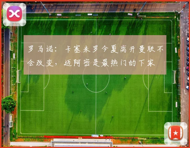 罗马诺：卡塞米罗今夏离开曼联不会改变，迈阿密是最热门的下家