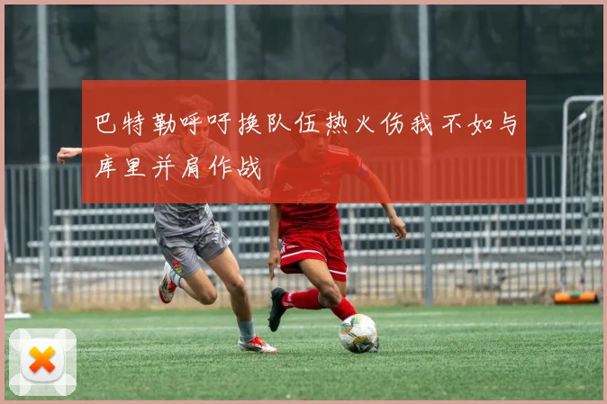 巴特勒呼吁换队伍热火伤我不如与库里并肩作战