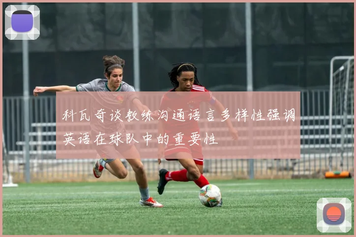 科瓦奇谈教练沟通语言多样性强调英语在球队中的重要性