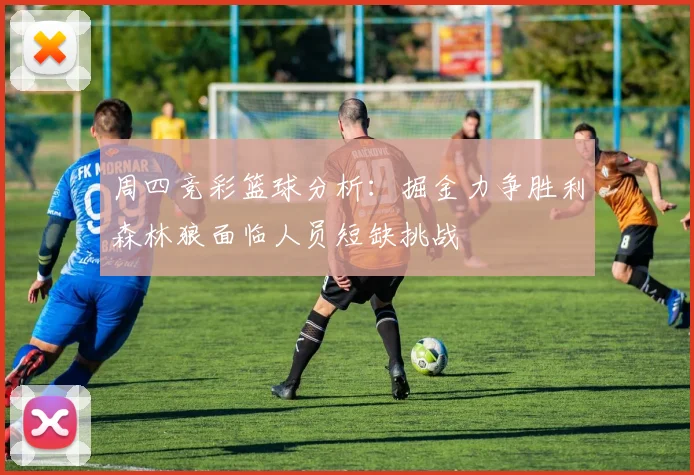 周四竞彩篮球分析：掘金力争胜利森林狼面临人员短缺挑战
