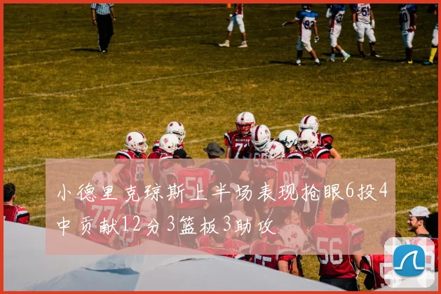 小德里克琼斯上半场表现抢眼6投4中贡献12分3篮板3助攻