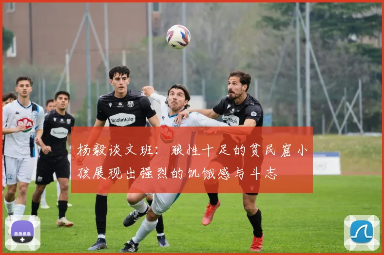 杨毅谈文班：狼性十足的贫民窟小孩展现出强烈的饥饿感与斗志
