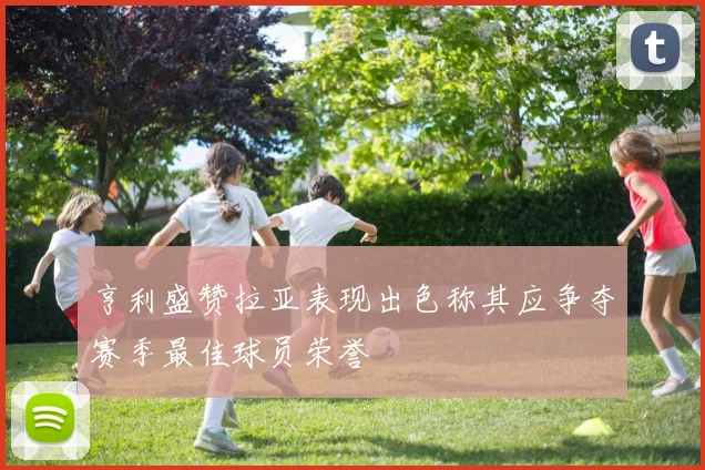 亨利盛赞拉亚表现出色称其应争夺赛季最佳球员荣誉