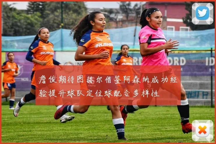 詹俊期待图赫尔借鉴阿森纳成功经验提升球队定位球配合多样性